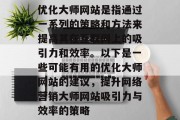 优化大师网站是指通过一系列的策略和方法来提高其在互联网上的吸引力和效率。以下是一些可能有用的优化大师网站的建议,提升网络营销大师网站吸引力与效率的策略 优化大师网站是指通过一系列的策略和方法来提高其在互联网上的吸引力和效率。以下是一些可能有用的优化大师网站的建议,提升网络营销大师网站吸引力与效率的策略