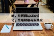 阳西网站SEO优化策略，阳西网站SEO优化，策略解读与实践应用