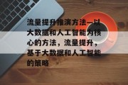 流量提升推演方法—以大数据和人工智能为核心的方法，流量提升，基于大数据和人工智能的策略