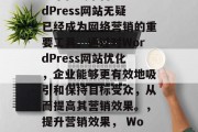 在当今的数字化时代,一个在线平台如WordPress网站无疑已经成为网络营销的重要工具。通过对WordPress网站优化,企业能够更有效地吸引和保持目标受众,从而提高其营销效果。,提升营销效果, WordPress网站优化的重要性及方法 在当今的数字化时代,一个在线平台如WordPress网站无疑已经成为网络营销的重要工具。通过对WordPress网站优化,企业能够更有效地吸引和保持目标受众,从而提高其营销效果。,提升营销效果, WordPress网站优化的重要性及方法