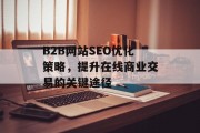 B2B网站SEO优化策略,提升在线商业交易的关键途径 B2B网站SEO优化策略,提升在线商业交易的关键途径