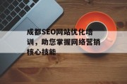 成都SEO网站优化培训,助您掌握网络营销核心技能 成都SEO网站优化培训,助您掌握网络营销核心技能