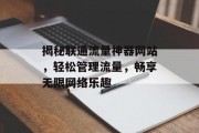 揭秘联通流量神器网站,轻松管理流量,畅享无限网络乐趣 揭秘联通流量神器网站,轻松管理流量,畅享无限网络乐趣