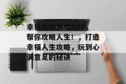 幸福攻略游戏APP，帮你攻略人生！，打造幸福人生攻略，玩到心满意足的秘诀