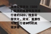 搜索引擎优化(SEO)服务的重要性及寻找行者的SEO,搜索引擎优化,定义、重要性与提升行者SEO的关键步骤 搜索引擎优化(SEO)服务的重要性及寻找行者的SEO,搜索引擎优化,定义、重要性与提升行者SEO的关键步骤