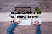 网站排名与流量提升策略,解锁SEO优化之门 网站排名与流量提升策略,解锁SEO优化之门