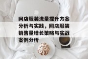 网店服装流量提升方案分析与实践,网店服装销售量增长策略与实战案例分析 网店服装流量提升方案分析与实践,网店服装销售量增长策略与实战案例分析