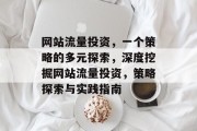 网站流量投资,一个策略的多元探索,深度挖掘网站流量投资,策略探索与实践指南 网站流量投资,一个策略的多元探索,深度挖掘网站流量投资,策略探索与实践指南