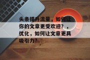 头条提升流量，如何让你的文章更受欢迎？，优化，如何让文章更具吸引力?