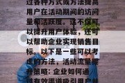 活动期流量提升是指通过各种方式或方法提高用户在活动期间的访问量和活跃度。这不仅可以提升用户体验,还可以帮助企业实现销售目标。以下是一些可以考虑的方法,活动流量提升策略: 企业如何通过有效渠道吸引用户并转化为实际销售者? 活动期流量提升是指通过各种方式或方法提高用户在活动期间的访问量和活跃度。这不仅可以提升用户体验,还可以帮助企业实现销售目标。以下是一些可以考虑的方法,活动流量提升策略: 企业如何通过有效渠道吸引用户并转化为实际销售者?
