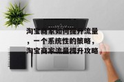 淘宝商家如何提升流量,一个系统性的策略,淘宝商家流量提升攻略 淘宝商家如何提升流量,一个系统性的策略,淘宝商家流量提升攻略