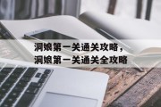 洞娘第一关通关攻略,洞娘第一关通关全攻略 洞娘第一关通关攻略,洞娘第一关通关全攻略