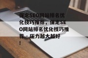 保定SEO网站排名优化技巧推荐,保定SEO网站排名优化技巧推荐 - 压力越大越好! 保定SEO网站排名优化技巧推荐,保定SEO网站排名优化技巧推荐 - 压力越大越好!