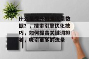 什么是提升搜索流量数据？，搜索引擎优化技巧，如何提高关键词排名，吸引更多的流量