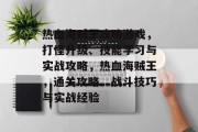 热血海贼王攻略游戏,打怪升级、技能学习与实战攻略,热血海贼王,通关攻略、战斗技巧与实战经验 热血海贼王攻略游戏,打怪升级、技能学习与实战攻略,热血海贼王,通关攻略、战斗技巧与实战经验