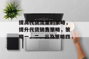 提高代货流量的策略,提升代货销售策略,策略一、二、三及策略四 提高代货流量的策略,提升代货销售策略,策略一、二、三及策略四