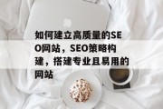 如何建立高质量的SEO网站,SEO策略构建,搭建专业且易用的网站 如何建立高质量的SEO网站,SEO策略构建,搭建专业且易用的网站