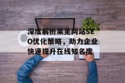 深度解析莱芜网站SEO优化策略,助力企业快速提升在线知名度 深度解析莱芜网站SEO优化策略,助力企业快速提升在线知名度