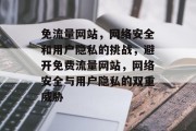 免流量网站,网络安全和用户隐私的挑战,避开免费流量网站,网络安全与用户隐私的双重威胁 免流量网站,网络安全和用户隐私的挑战,避开免费流量网站,网络安全与用户隐私的双重威胁
