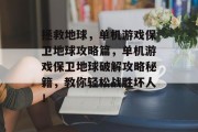拯救地球,单机游戏保卫地球攻略篇,单机游戏保卫地球破解攻略秘籍,教你轻松战胜坏人! 拯救地球,单机游戏保卫地球攻略篇,单机游戏保卫地球破解攻略秘籍,教你轻松战胜坏人!