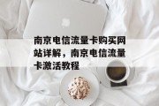 南京电信流量卡购买网站详解，南京电信流量卡激活教程