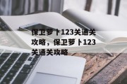 保卫萝卜123关通关攻略，保卫萝卜123关通关攻略