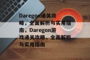 Daregon通关攻略,全面解析与实用指南,Daregon游戏通关攻略,全面解析与实用指南 Daregon通关攻略,全面解析与实用指南,Daregon游戏通关攻略,全面解析与实用指南