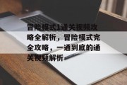 冒险模式1通关视频攻略全解析，冒险模式完全攻略，一通到底的通关视频解析