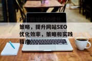 PPT网站SEO优化策略,提升网站SEO优化效率,策略和实践指南 PPT网站SEO优化策略,提升网站SEO优化效率,策略和实践指南