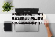 网站搭建求购,一键搭建在线商城,网站搭建服务!速成稳赚平台!