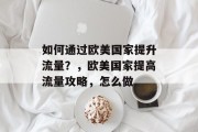如何通过欧美国家提升流量？，欧美国家提高流量攻略，怎么做