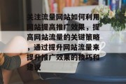 关注流量网站如何利用网站提高推广效果,提高网站流量的关键策略,通过提升网站流量来提升推广效果的技巧和建议 关注流量网站如何利用网站提高推广效果,提高网站流量的关键策略,通过提升网站流量来提升推广效果的技巧和建议
