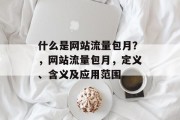 什么是网站流量包月？，网站流量包月，定义、含义及应用范围