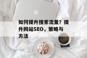 如何提升搜索流量?提升网站SEO,策略与方法 如何提升搜索流量?提升网站SEO,策略与方法