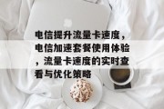 电信提升流量卡速度，电信加速套餐使用体验，流量卡速度的实时查看与优化策略