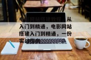 电影网站搭建教程,从入门到精通,电影网站搭建入门到精通,一份实战指南