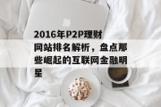 2016年P2P理财网站排名解析,盘点那些崛起的互联网金融明星 2016年P2P理财网站排名解析,盘点那些崛起的互联网金融明星