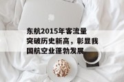 东航2015年客流量突破历史新高,彰显我国航空业蓬勃发展 东航2015年客流量突破历史新高,彰显我国航空业蓬勃发展