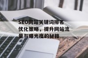 SEO网站关键词排名优化策略,提升网站流量与曝光度的秘籍 SEO网站关键词排名优化策略,提升网站流量与曝光度的秘籍