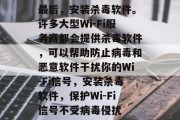 最后,安装杀毒软件。许多大型Wi-Fi服务商都会提供杀毒软件,可以帮助防止病毒和恶意软件干扰你的Wi-Fi信号,安装杀毒软件,保护Wi-Fi信号不受病毒侵扰 最后,安装杀毒软件。许多大型Wi-Fi服务商都会提供杀毒软件,可以帮助防止病毒和恶意软件干扰你的Wi-Fi信号,安装杀毒软件,保护Wi-Fi信号不受病毒侵扰
