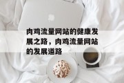 肉鸡流量网站的健康发展之路，肉鸡流量网站的发展道路