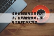 提升在线销售流量的方法,在线销售策略,提升流量的10大方法 提升在线销售流量的方法,在线销售策略,提升流量的10大方法