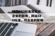 网站SEO标准及其对企业的影响,网站SEO标准,对企业的影响分析 网站SEO标准及其对企业的影响,网站SEO标准,对企业的影响分析