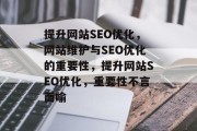 提升网站SEO优化,网站维护与SEO优化的重要性,提升网站SEO优化,重要性不言而喻 提升网站SEO优化,网站维护与SEO优化的重要性,提升网站SEO优化,重要性不言而喻