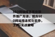 SEO网站排名优化软件推广方法,提升SEO网站排名优化软件,工具+实战策略