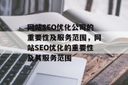 网站SEO优化公司的重要性及服务范围,网站SEO优化的重要性及其服务范围 网站SEO优化公司的重要性及服务范围,网站SEO优化的重要性及其服务范围