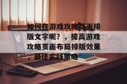如何在游戏攻略页面排版文字呢？，提高游戏攻略页面布局排版效果，最佳实践策略
