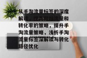 从手淘流量标签的深度解读,提高网站流量和转化率的策略,提升手淘流量策略,浅析手淘流量标签深解读与转化路径优化