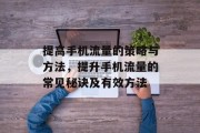 提高手机流量的策略与方法,提升手机流量的常见秘诀及有效方法 提高手机流量的策略与方法,提升手机流量的常见秘诀及有效方法
