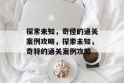 探索未知，奇怪的通关案例攻略，探索未知，奇特的通关案例攻略